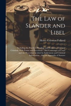 The Law of Slander and Libel: Including the Practice, Pleading, and Evidence, Civil and Criminal, With Forms and Precedents: Also Contempts of Court ... Information: Also an Appendix of Statutes