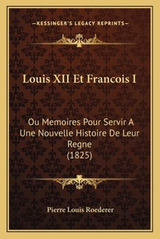 Paperback Louis XII Et Francois I: Ou Memoires Pour Servir A Une Nouvelle Histoire De Leur Regne (1825) [French] Book