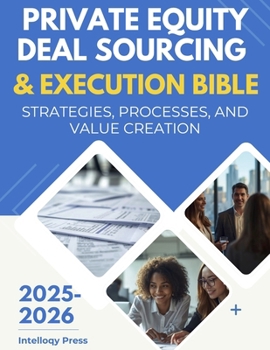 Private Equity Deal Sourcing & Execution Bible: Strategies, Processes, and Value Creation