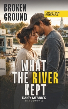 WHAT THE RIVER KEPT: A Christian Inspirational Romance with Danger and Secrets (Broken Ground)