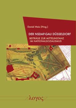 Der Nsdap-Gau Dusseldorf: Beitrage Zur Mittelinstanz Im Nationalsozialismus
