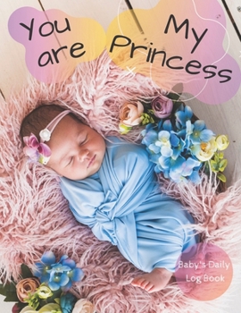 Paperback You Are my Princess: Baby's Daily Log Book. Nanny Newborn Baby Or Toddler Log Tracker Journal Book: Daily Childcare Logs Book