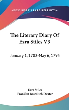 Hardcover The Literary Diary Of Ezra Stiles V3: January 1, 1782-May 6, 1795 Book