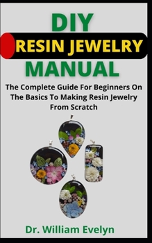 Paperback DIY Resin Jewelry Manual: The Complete Guide For Beginners On The Basics To Making Resin Jewelry From Scratch Book