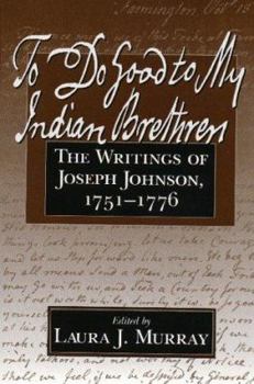 To Do Good to My Indian Brethren: The Writings of Joseph Johnson 1751-1776 - Book  of the Native Americans of the Northeast