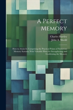 Paperback A Perfect Memory; How to Attain It. Comprising the Practical Points of Numerous Memory Systems; With Valuable Hints for Strengthening and Confirming t Book