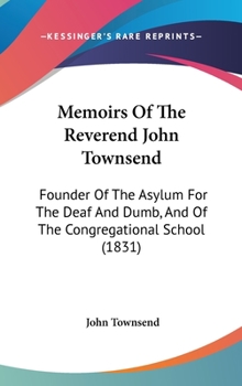 Hardcover Memoirs Of The Reverend John Townsend: Founder Of The Asylum For The Deaf And Dumb, And Of The Congregational School (1831) Book