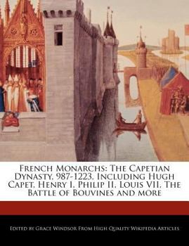 Paperback French Monarchs: The Capetian Dynasty, 987-1223, Including Hugh Capet, Henry I, Philip II, Louis VII, the Battle of Bouvines and More Book