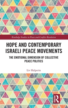 Hope and Contemporary Israeli Peace Movements: The Emotional Dimension of Collective Peace Politics (Routledge Studies in Peace and Conflict Resolution)