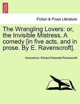 Paperback The Wrangling Lovers: Or, the Invisible Mistress. a Comedy [In Five Acts, and in Prose. by E. Ravenscroft]. Book
