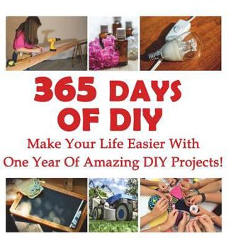 Paperback 365 Days Of DIY: Make Your Life Easier With One Year Of Amazing DIY Projects!: (DIY Household Hacks, DIY Cleaning and Organizing, Homes Book