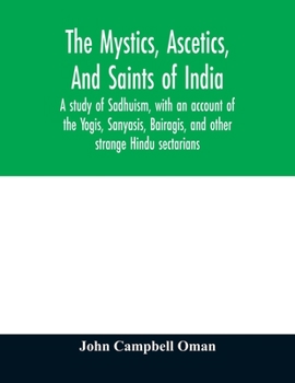 Paperback The mystics, ascetics, and saints of India: a study of Sadhuism, with an account of the Yogis, Sanyasis, Bairagis, and other strange Hindu sectarians Book