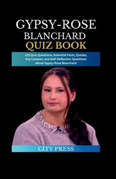 Paperback Gypsy-Rose Blanchard Quiz Book: 120 Quiz Questions, Essential Facts, Quotes, Key Lessons, and Self-Reflection Questions about Gypsy-Rose Blanchard Book