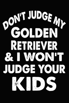 Don't Judge My Golden Retriever and I Won't Judge Your kids: Blank Lined Journal for Dog Lovers, Dog Mom, Dog Dad and Pet Owners