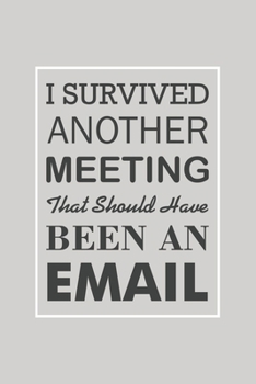 I Survived Another Meeting That Should Have Been An Email: Blank Notebook/Journal For Personal Use And Also For Gift