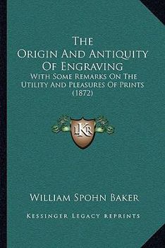 Paperback The Origin And Antiquity Of Engraving: With Some Remarks On The Utility And Pleasures Of Prints (1872) Book