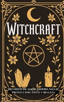 Witchcraft : Hechizos de Amor, Dinero, Salud, Protección, Éxito y Belleza (Spanish Edition)
