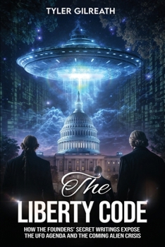 Liberty Code : How the Founders' Secret Writings Expose the UFO Agenda and the Coming Alien Crisis