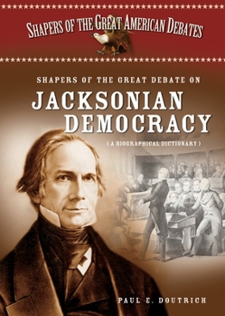 Shapers of the Great Debate on Jacksonian Democracy: A Biographical Dictionary (Shapers of the Great American Debates)