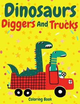 Paperback Dinosaurs, Diggers and Trucks Coloring book: funny and cute Dinosaurs, Diggers and Trucks coloring book for kids and toddlers - Dinosaurs, Diggers and Book