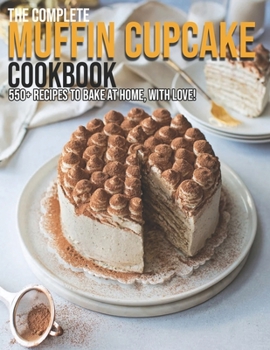 Paperback The Complete Muffin Cupcake Cookbook: 550+ Recipes To Bake At Home, With Love! Book