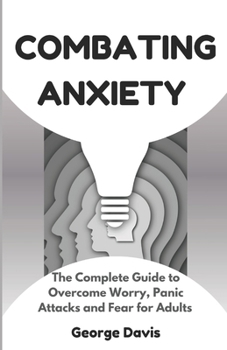 Paperback Combating Anxiety: The Complete Guide to Overcome Worry, Panic Attacks and Fear for Adults Book