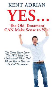Paperback YES...The Old Testament CAN Make Sense to You!: The Three Story Lines That Will Help You Understand What God Wants You to Hear in the Old Testament Book