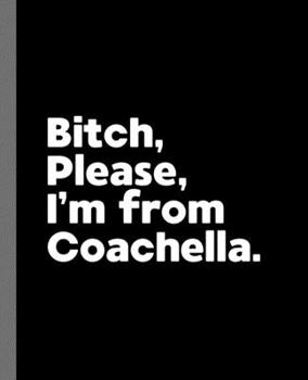 Paperback Bitch, Please. I'm From Coachella.: A Vulgar Adult Composition Book for a Native Coachella, CA Resident Book