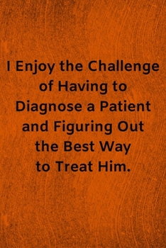 Paperback I Enjoy the Challenge of Having to Diagnose a Patient and Figuring Out the Best Way to Treat Him: Lined Journal Medical Notebook To Write in Book