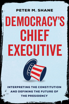 Hardcover Democracy's Chief Executive: Interpreting the Constitution and Defining the Future of the Presidency Book