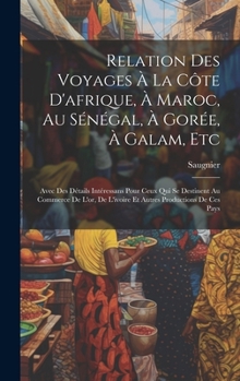 Hardcover Relation Des Voyages À La Côte D'afrique, À Maroc, Au Sénégal, À Gorée, À Galam, Etc: Avec Des Détails Intéressans Pour Ceux Qui Se Destinent Au Comme [French] Book