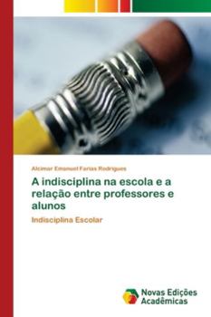 A indisciplina na escola e a relação entre professores e alunos: Indisciplina Escolar