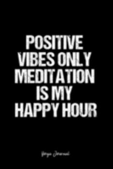 Yoga Journal: Dot Grid Journal -Positive Vibes Only Meditation Is My Happy Hour - Black Lined Diary, Planner, Gratitude, Writing, Travel, Goal, Bullet Notebook - 6x9 120 page
