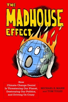Hardcover The Madhouse Effect: How Climate Change Denial Is Threatening Our Planet, Destroying Our Politics, and Driving Us Crazy Book