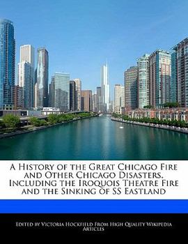A History of the Great Chicago Fire and Other Chicago Disasters, Including the Iroquois Theatre Fire and the Sinking of Ss Eastland