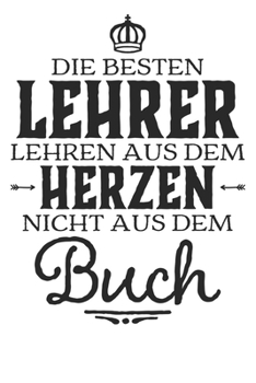 Die besten Lehrer lehren aus dem Herzen, nicht aus dem Buch: 110 Seiten liniertes A5 Notizbuch für coole Lehrer (German Edition)