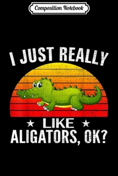 Composition Notebook: Retro I Just Really Like Alligators Ok Funny Animal Gift  Journal/Notebook Blank Lined Ruled 6x9 100 Pages