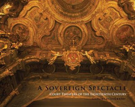 Hardcover A Sovereign Spectacle: Court Theatres of the Eighteenth Century Book