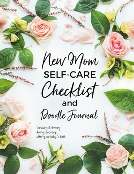 New Mom Self-Care Checklist and Doodle Journal: Surviving and thriving during recovery after your baby's birth