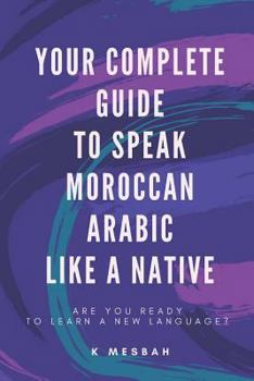 Paperback Your Complete Guide To Speak Moroccan Arabic Like A Native: Are You Ready To Learn A New Language? Book