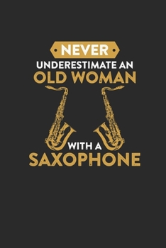 Never Underestimate An Old Woman With A Saxophone: Never Underestimate Notebook, Blank Lined (6" x 9" - 120 pages) ~ Musical Instruments Themed Notebook for Daily Journal, Diary, and Gift