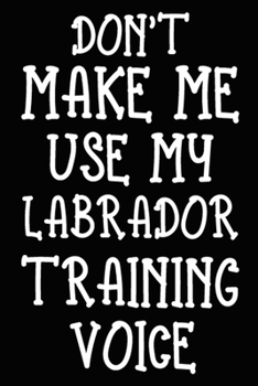 Paperback Don't make me use my Labrador training voice: Labrador Training Log Book gifts. Best Dog Trainer Log Book gifts For Dog Lovers who loves Labrador Retr Book