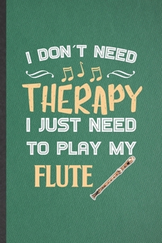 Paperback I Don't Need Therapy I Just Need to Play My Flute: Funny Music Teacher Flutist Lined Notebook/ Blank Journal For Flautist Flute Player Student, Inspir Book