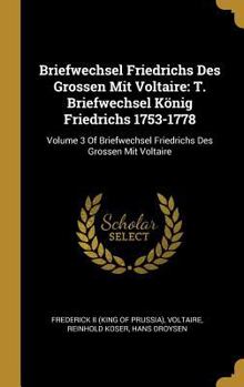 Hardcover Briefwechsel Friedrichs Des Grossen Mit Voltaire: T. Briefwechsel König Friedrichs 1753-1778: Volume 3 Of Briefwechsel Friedrichs Des Grossen Mit Volt [French] Book