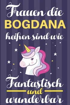 Notizbuch: Frauen Die Bogdana Heißen Sind Wie Einhörner (Blankonotizbuch mit Inhaltsverzeichnis und Seitenzahlen zum Selbstgestalten, Softcover) ... Beste Freundin, Oma, Tante (German Edition)
