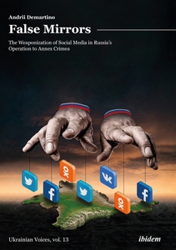 False Mirrors: The Weaponization of Social Media in Russia’s Operation to Annex Crimea - Book #13 of the Ukrainian Voices