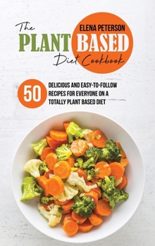 Hardcover The Plant Based Diet Cookbook: 50 Delicious And Easy-To-Follow Recipes For Everyone On A Totally Plant Based Diet Book