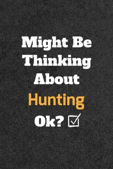 Might Be Thinking About Hunting ok? Funny /Lined Notebook/Journal Great Office School Writing Note Taking: Lined Notebook/ Journal 120 pages , Soft Cover , Matte finish