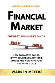 Paperback Financial Market the Best Beginner's Guide How to Master Bonds, Cryptocurrency, Options, Stocks and Achieving Your Financial Goals Book