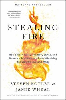 Hardcover Stealing Fire: How Silicon Valley, the Navy SEALs, and Maverick Scientists Are Revolutionizing the Way We Live and Work Book